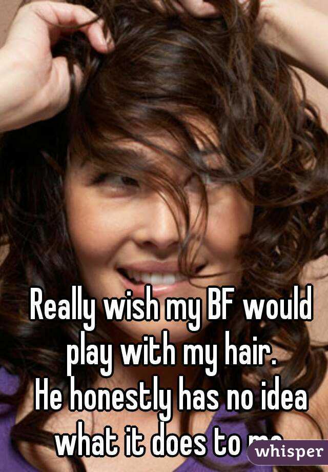 Really wish my BF would play with my hair. 
He honestly has no idea what it does to me. 