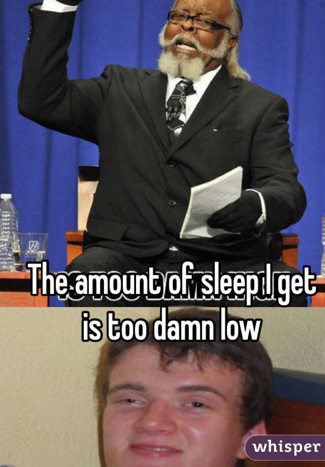 The amount of sleep I get is too damn low
