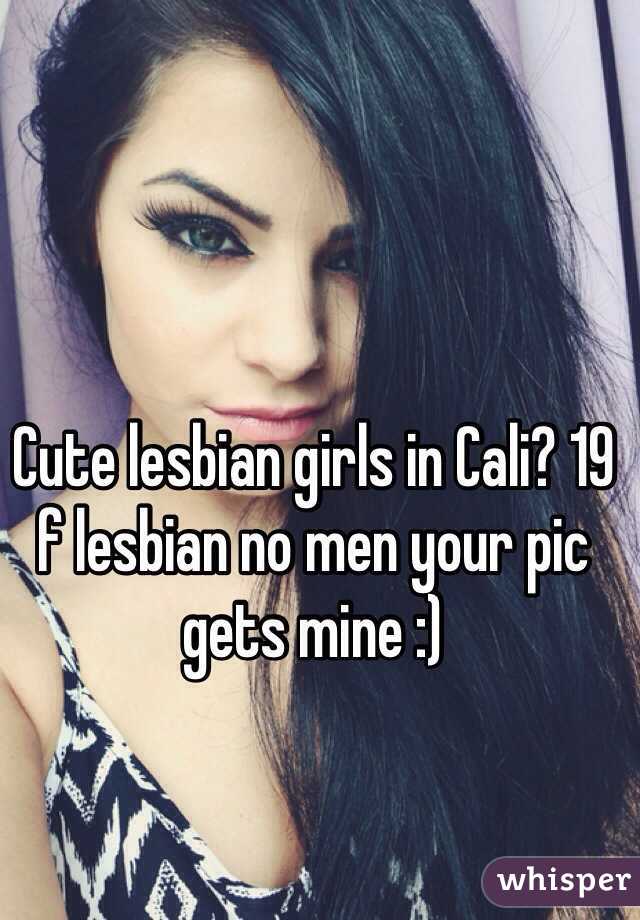 Cute lesbian girls in Cali? 19 f lesbian no men your pic gets mine :)