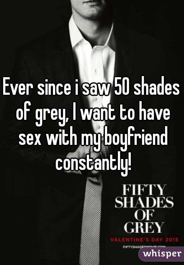 Ever since i saw 50 shades of grey, I want to have sex with my boyfriend constantly!