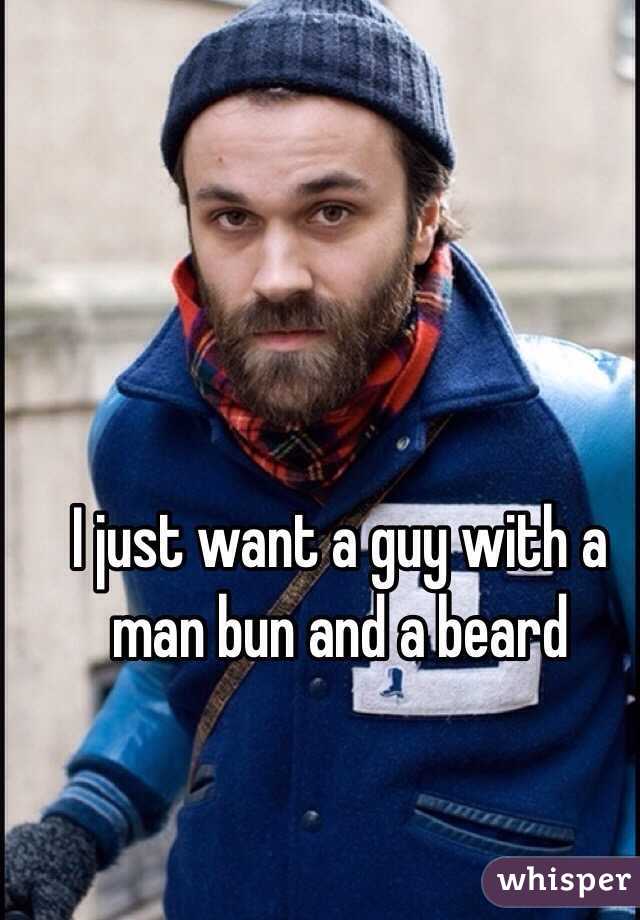 I just want a guy with a man bun and a beard 

