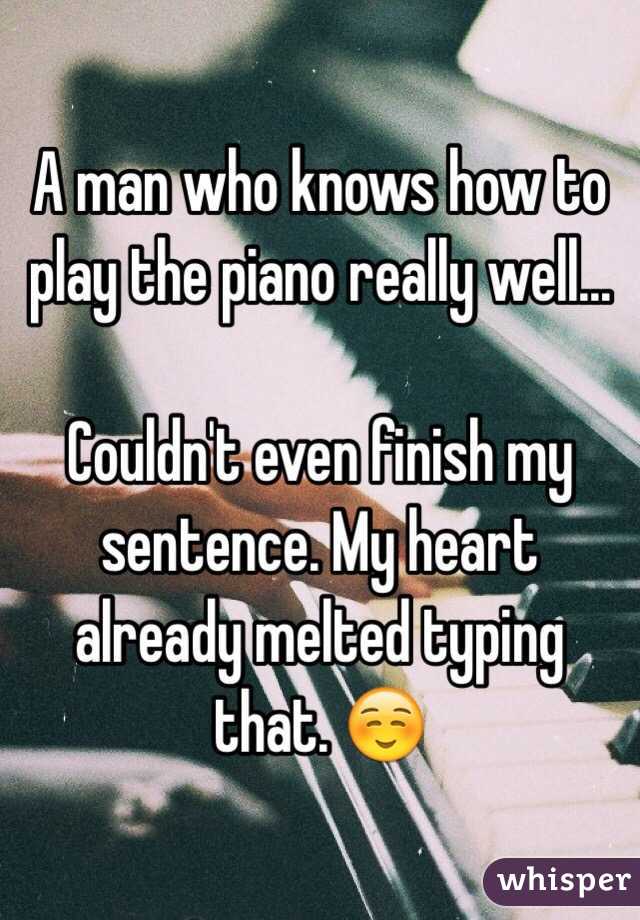 A man who knows how to play the piano really well...

Couldn't even finish my sentence. My heart already melted typing that. ☺️