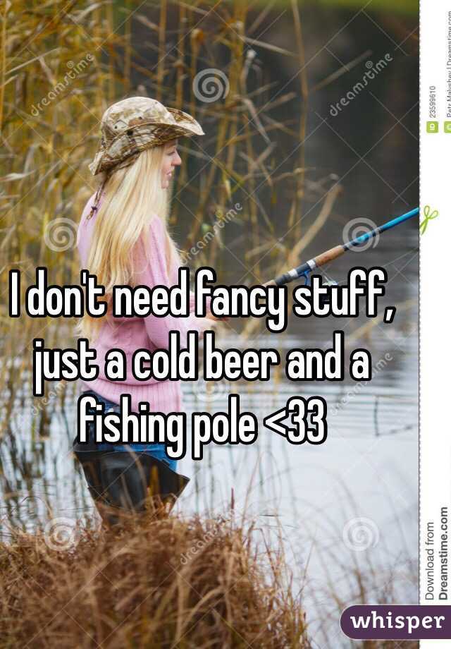 I don't need fancy stuff, just a cold beer and a fishing pole <33