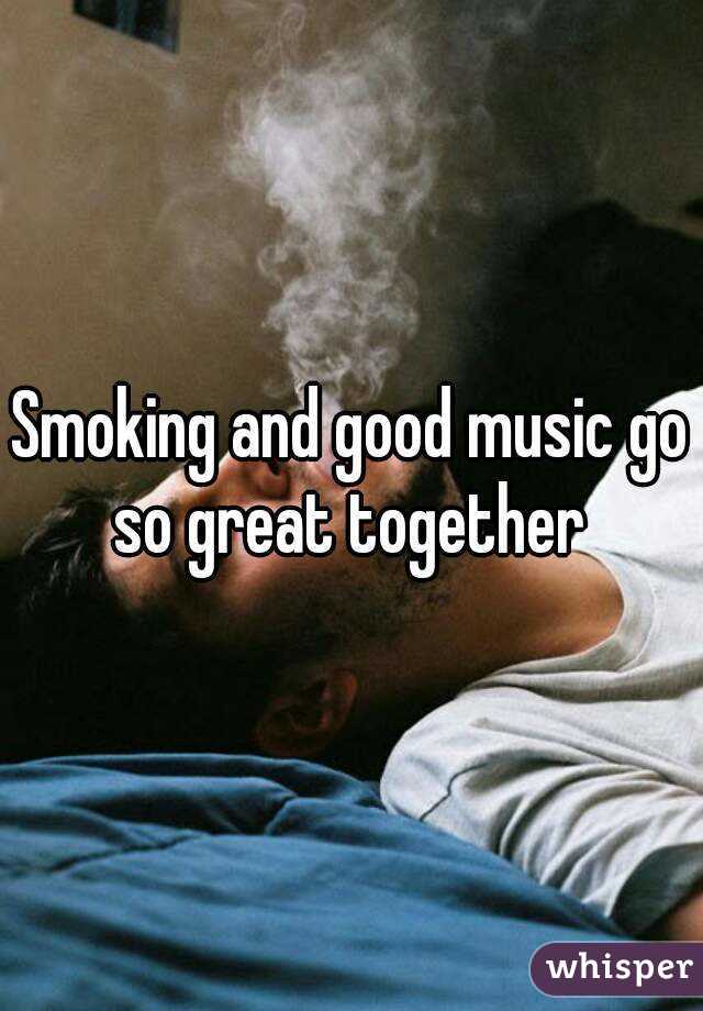 Smoking and good music go so great together 