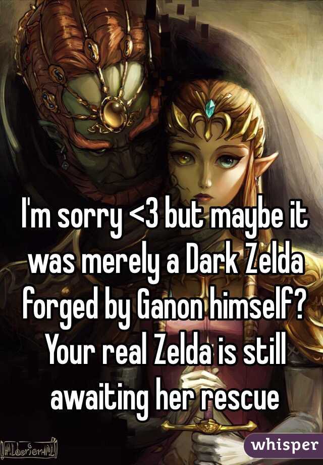 I'm sorry <3 but maybe it was merely a Dark Zelda forged by Ganon himself? Your real Zelda is still awaiting her rescue