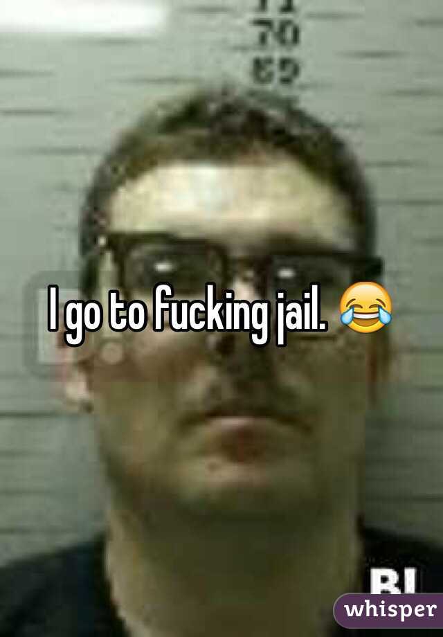I go to fucking jail. 😂