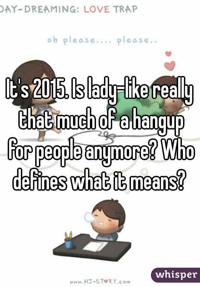 It's 2015. Is lady-like really that much of a hangup for people anymore? Who defines what it means? 