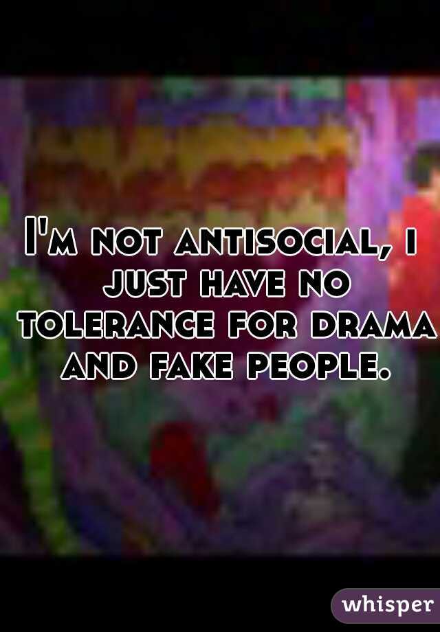 I'm not antisocial, i just have no tolerance for drama and fake people.