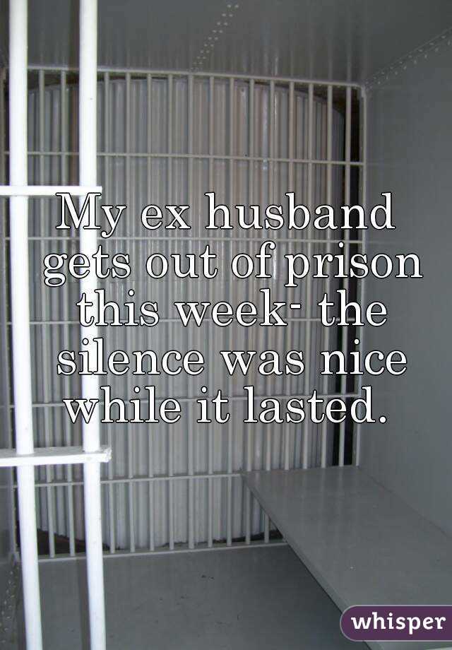 My ex husband gets out of prison this week- the silence was nice while it lasted. 