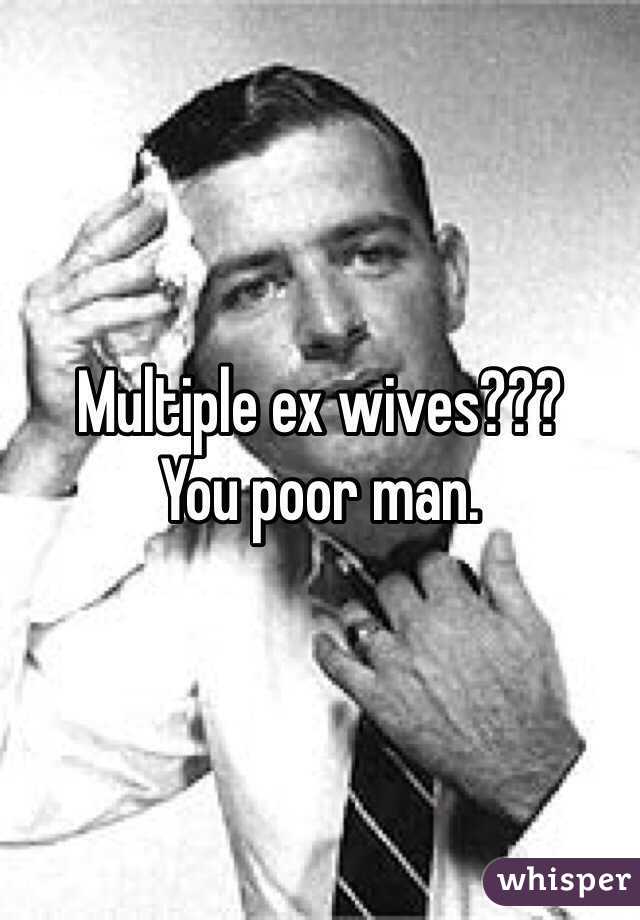 Multiple ex wives???
You poor man.