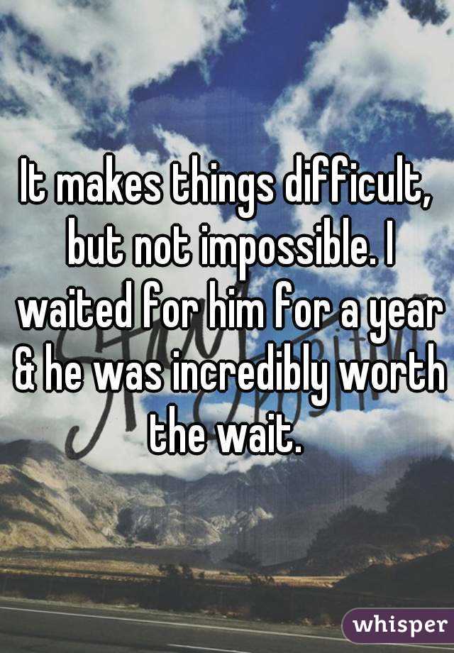 It makes things difficult, but not impossible. I waited for him for a year & he was incredibly worth the wait. 