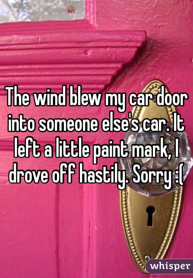 The wind blew my car door into someone else's car. It left a little paint mark, I drove off hastily. Sorry :(