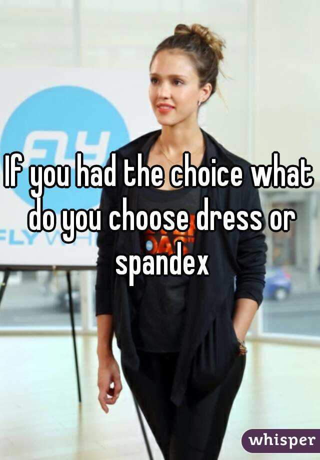 If you had the choice what do you choose dress or spandex