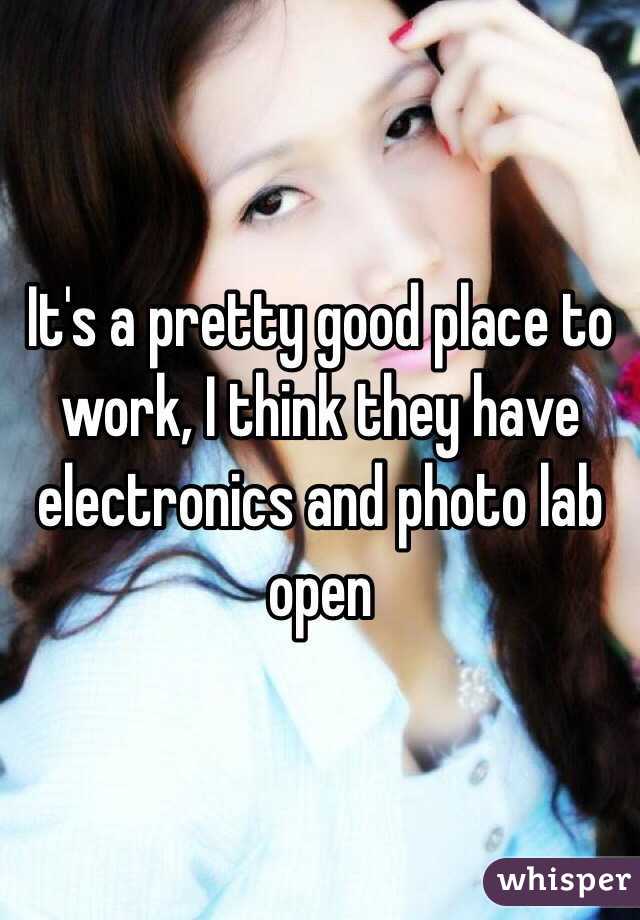 It's a pretty good place to work, I think they have electronics and photo lab open 