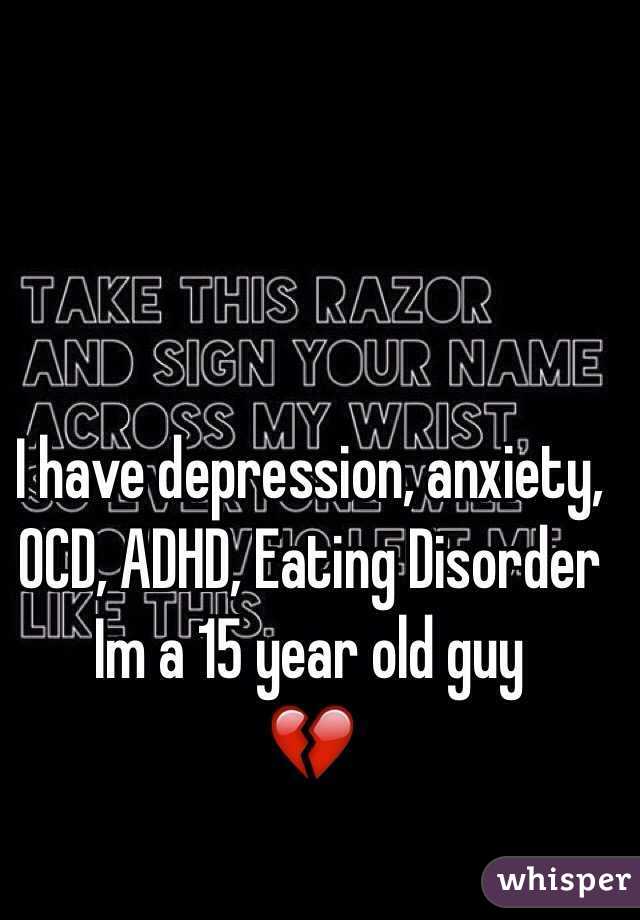 I have depression, anxiety, OCD, ADHD, Eating Disorder
Im a 15 year old guy
💔