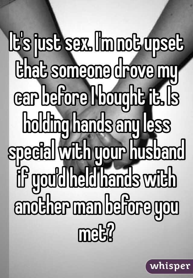 It's just sex. I'm not upset that someone drove my car before I bought it. Is holding hands any less special with your husband if you'd held hands with another man before you met?
