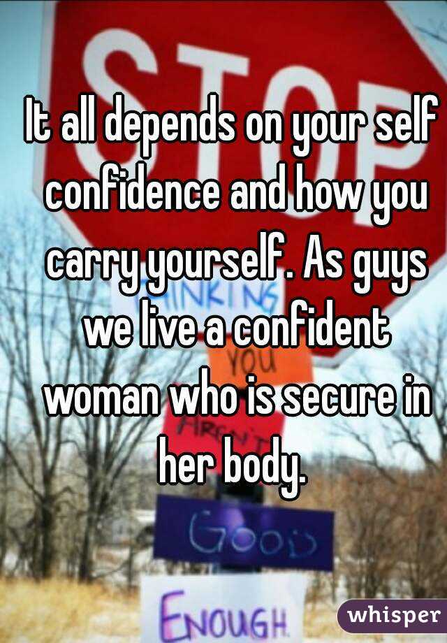 It all depends on your self confidence and how you carry yourself. As guys we live a confident woman who is secure in her body. 