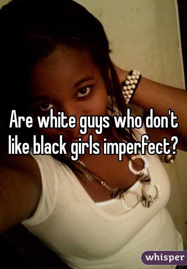 Are white guys who don't like black girls imperfect?