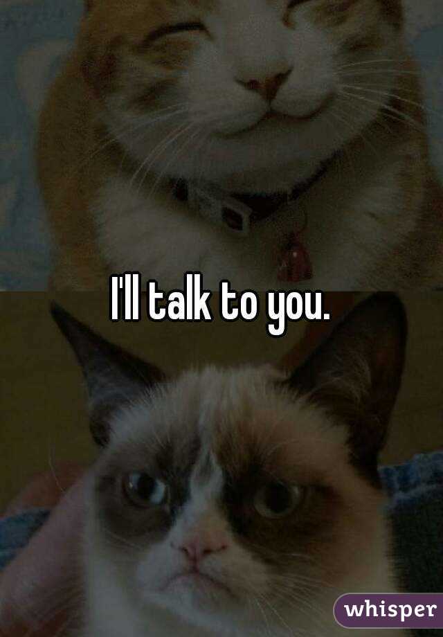 I'll talk to you.