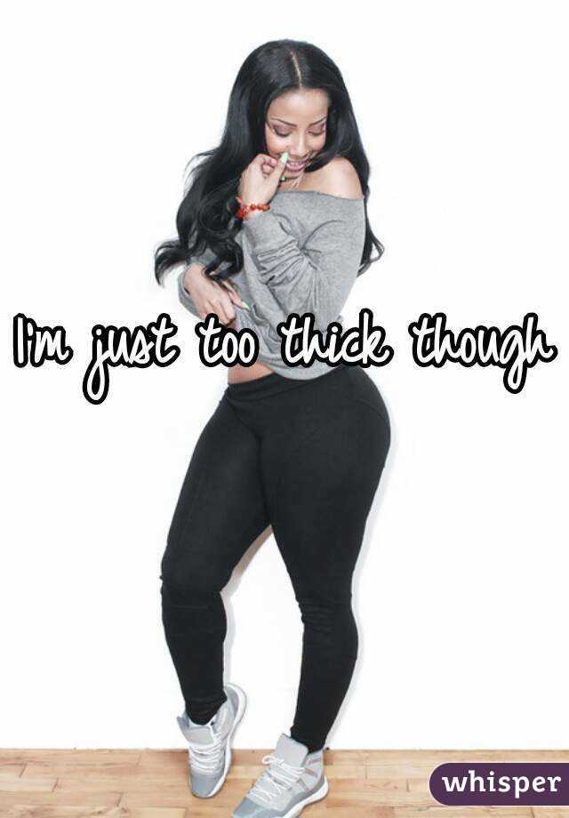 I'm just too thick though 