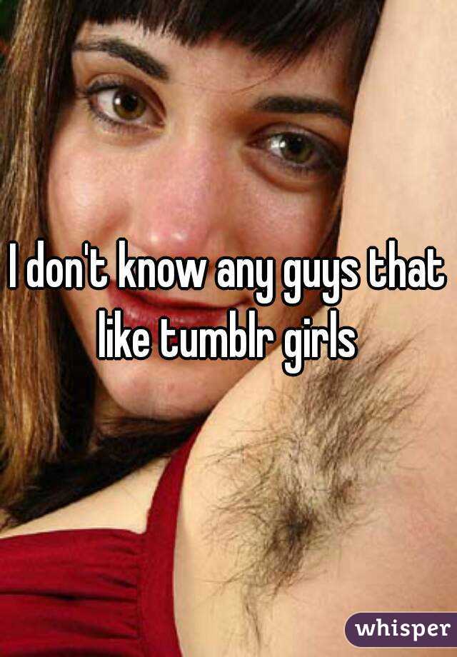 I don't know any guys that like tumblr girls 