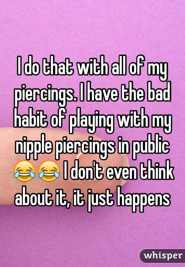 I do that with all of my piercings. I have the bad habit of playing with my nipple piercings in public 😂😂 I don't even think about it, it just happens