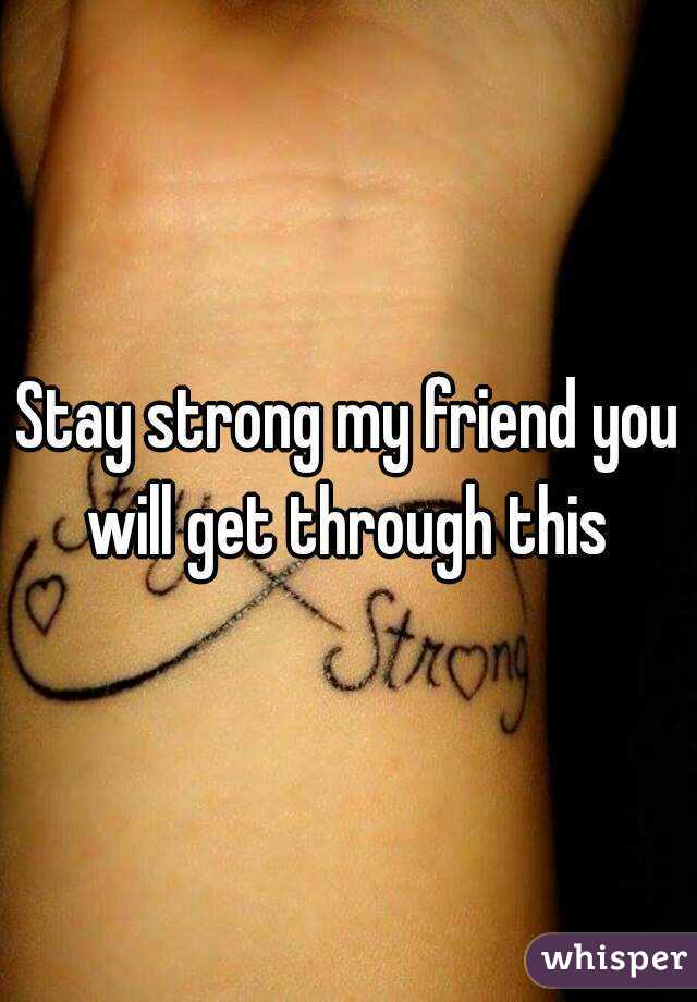 Stay strong my friend you will get through this 