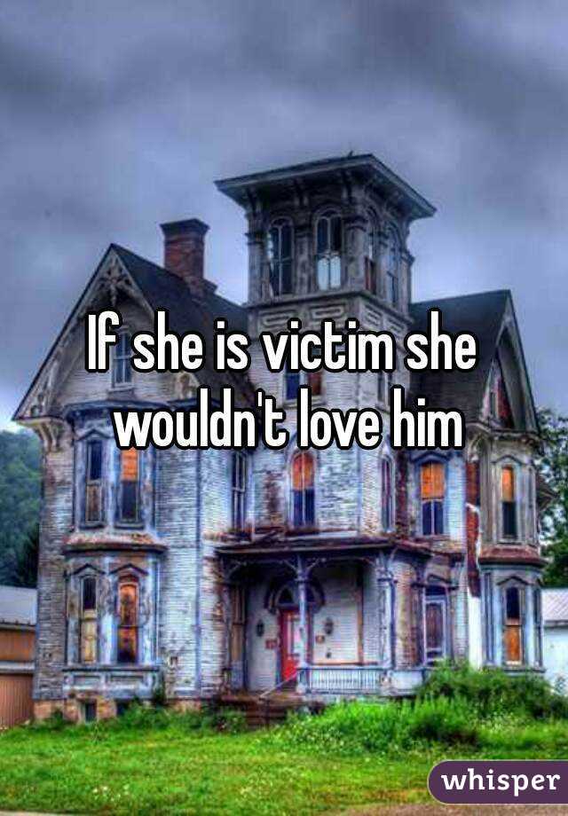 If she is victim she wouldn't love him