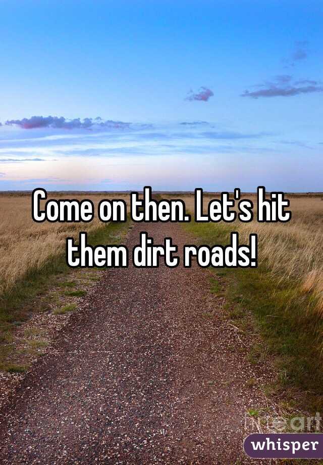 Come on then. Let's hit them dirt roads!