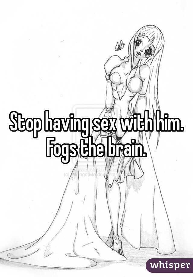 Stop having sex with him. Fogs the brain.