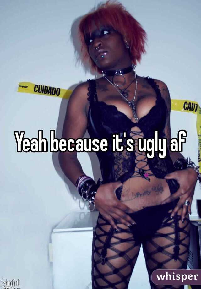Yeah because it's ugly af 