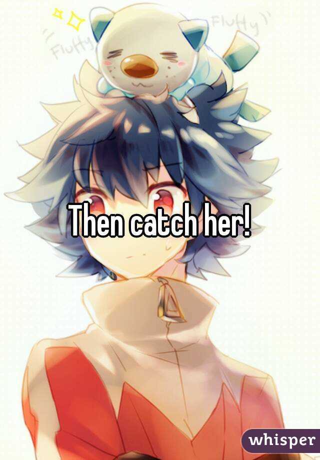 Then catch her!