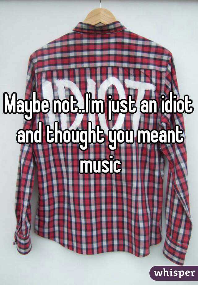 Maybe not..I'm just an idiot and thought you meant music