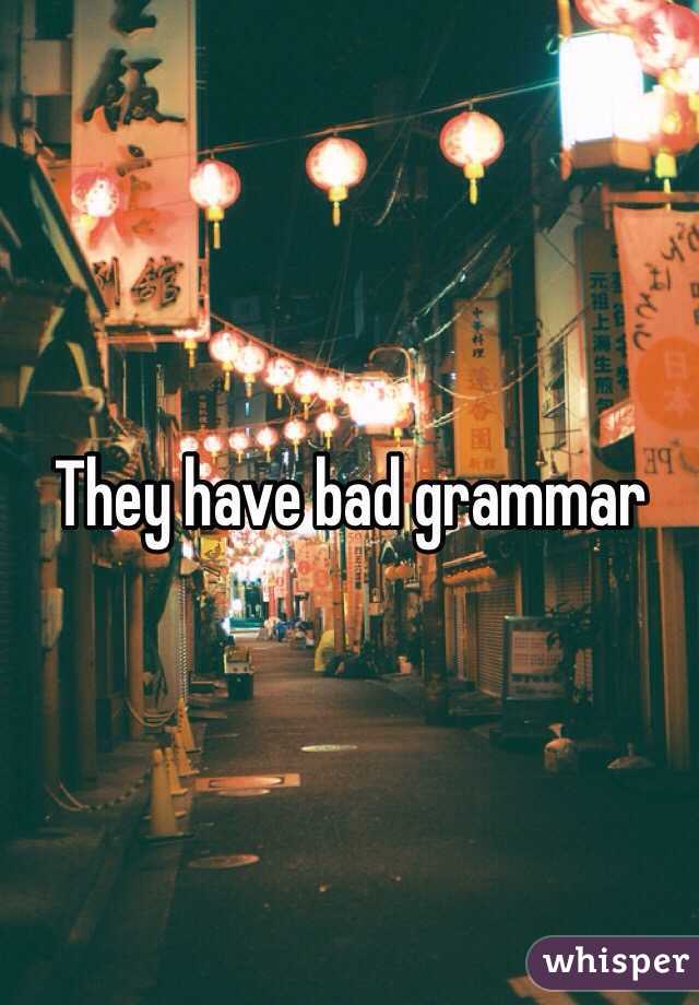 They have bad grammar
