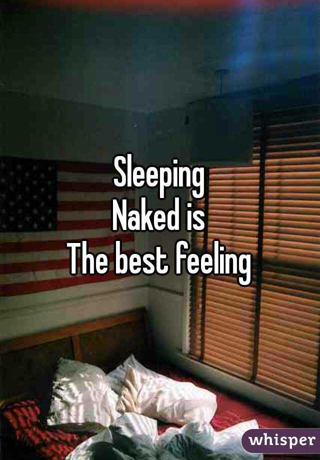 Sleeping
Naked is
The best feeling