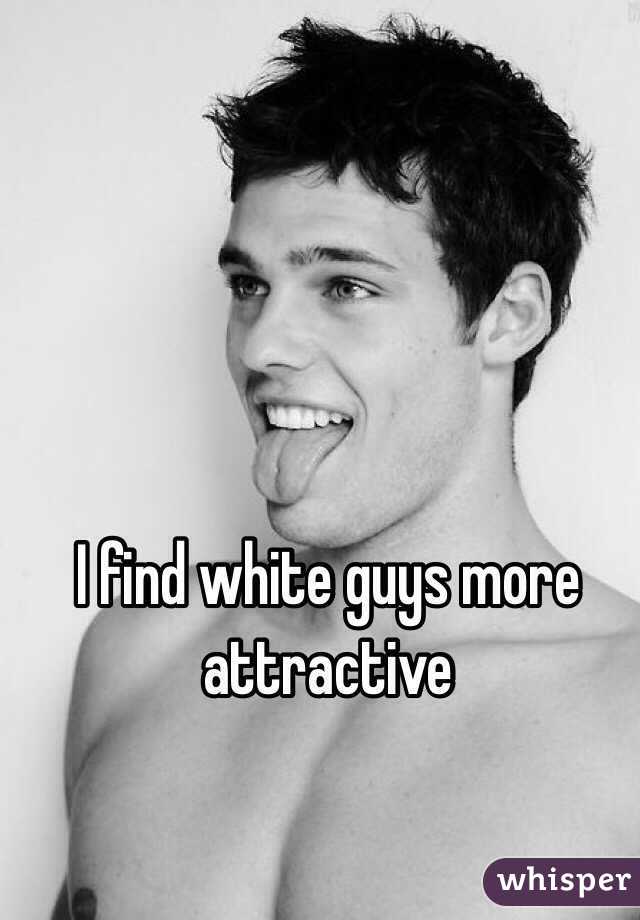 I find white guys more attractive
