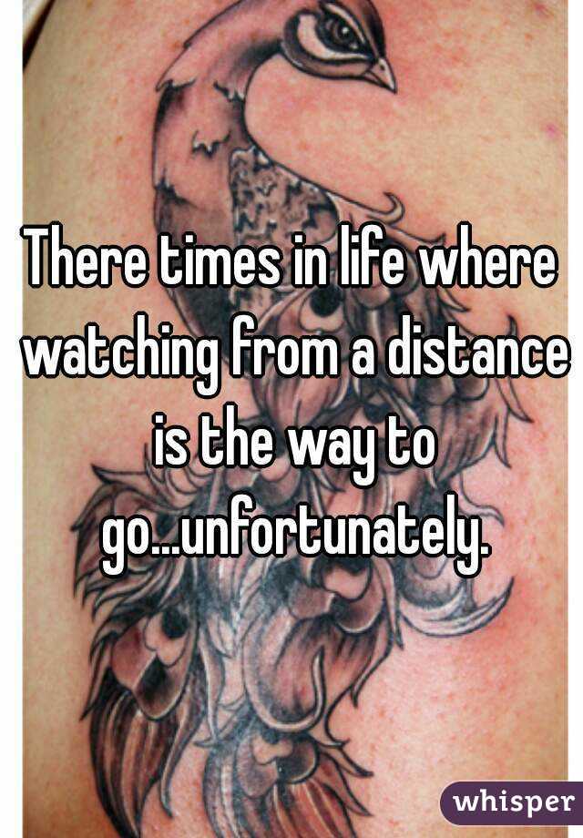 There times in life where watching from a distance is the way to go...unfortunately.