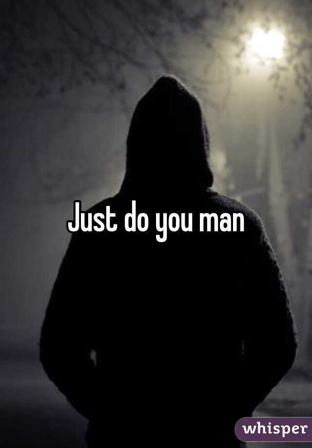 Just do you man 