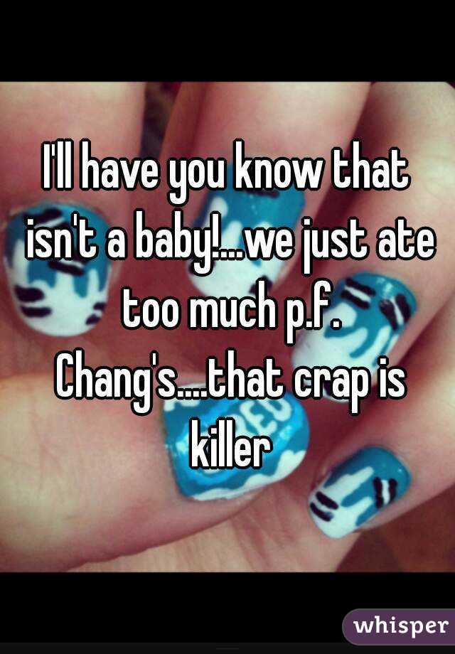 I'll have you know that isn't a baby!...we just ate too much p.f. Chang's....that crap is killer