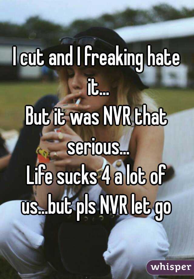 I cut and I freaking hate it...
But it was NVR that serious...
Life sucks 4 a lot of us...but pls NVR let go 