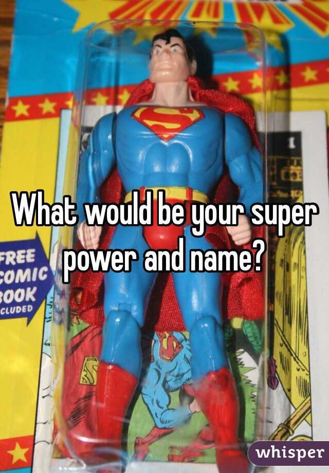 What would be your super power and name?