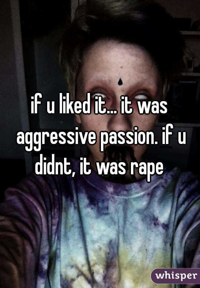 if u liked it... it was aggressive passion. if u didnt, it was rape 