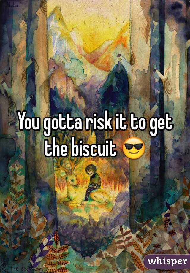 You gotta risk it to get the biscuit 😎