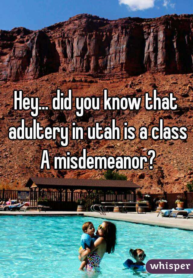 Hey... did you know that adultery in utah is a class A misdemeanor?