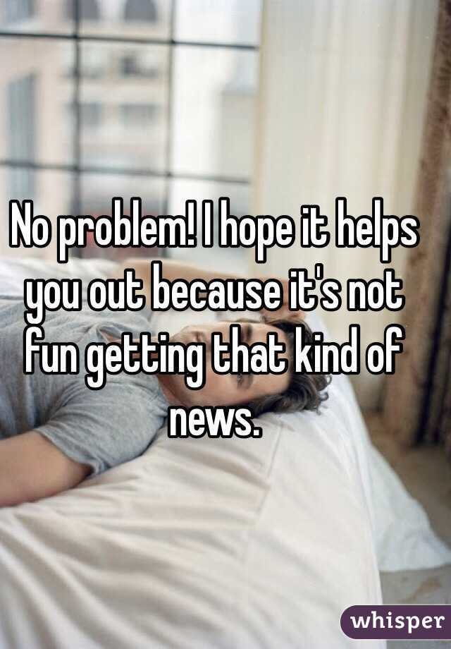 No problem! I hope it helps you out because it's not fun getting that kind of news.  