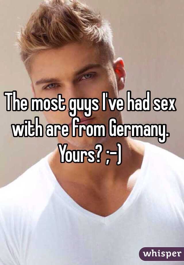 The most guys I've had sex with are from Germany. Yours? ;-)