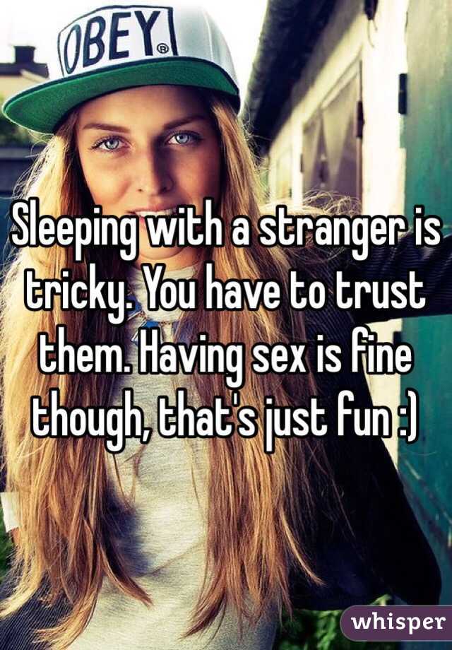 Sleeping with a stranger is tricky. You have to trust them. Having sex is fine though, that's just fun :)