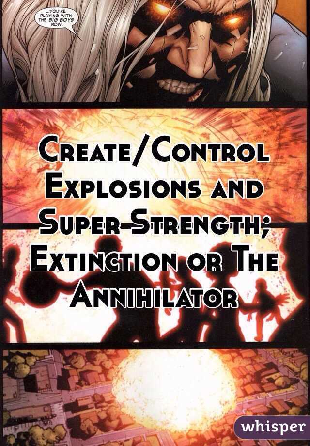 Create/Control Explosions and Super Strength; Extinction or The Annihilator