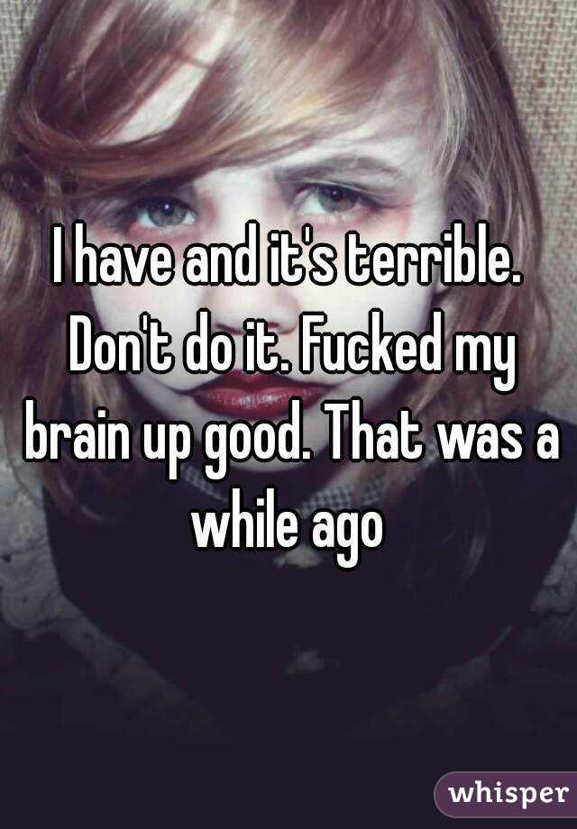 I have and it's terrible. Don't do it. Fucked my brain up good. That was a while ago 