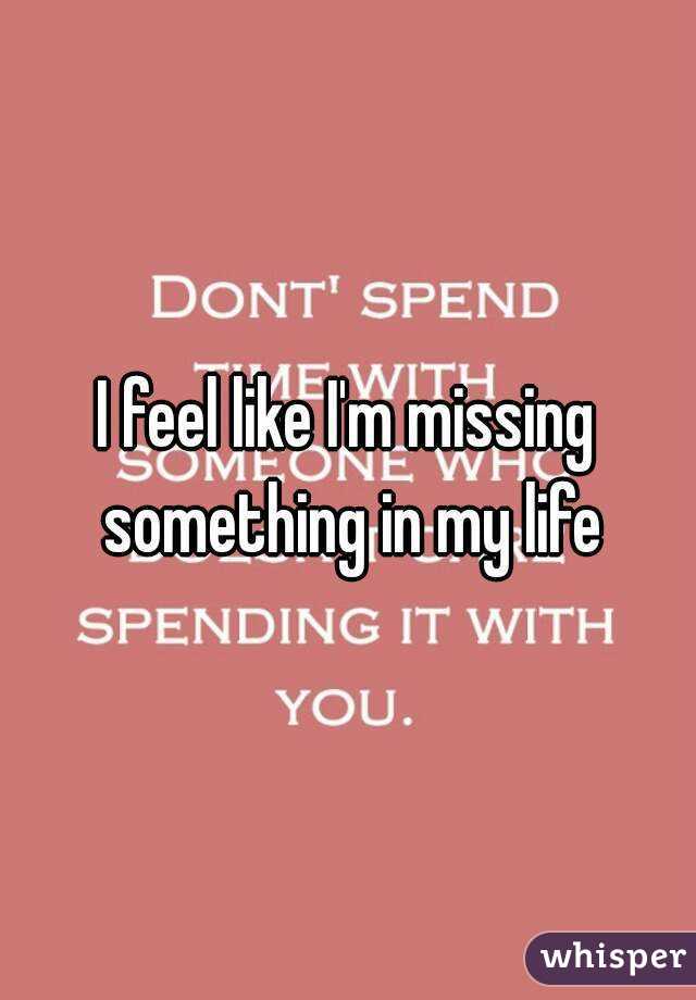 i-feel-like-i-m-missing-something-in-my-life